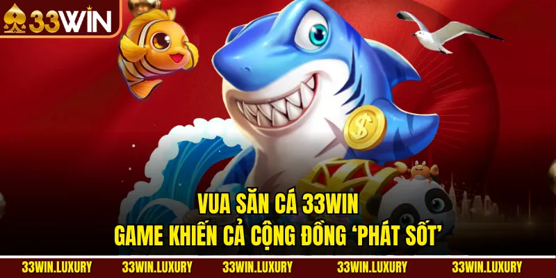 Vua Săn Cá 33win – Game Khiến Cả Cộng Đồng ‘Phát Sốt’